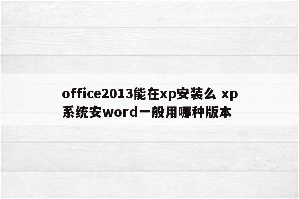 office2013能在xp安装么 xp系统安word一般用哪种版本