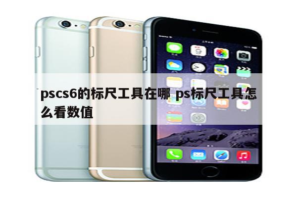 pscs6的标尺工具在哪 ps标尺工具怎么看数值