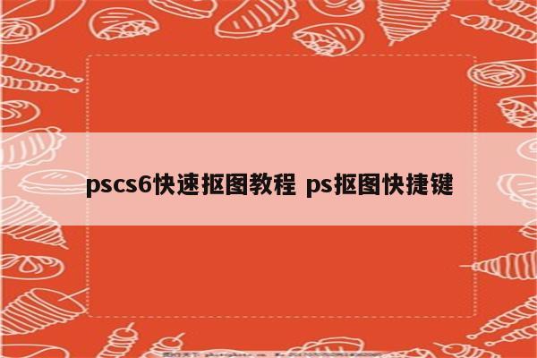 pscs6快速抠图教程 ps抠图快捷键