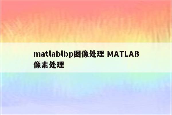 matlablbp图像处理 MATLAB像素处理