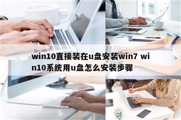 win10直接装在u盘安装win7 win10系统用u盘怎么安装步骤