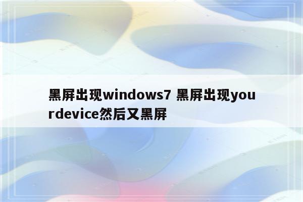 黑屏出现windows7 黑屏出现yourdevice然后又黑屏
