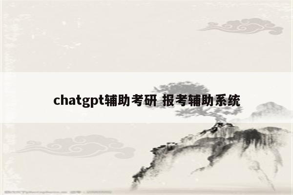 chatgpt辅助考研 报考辅助系统