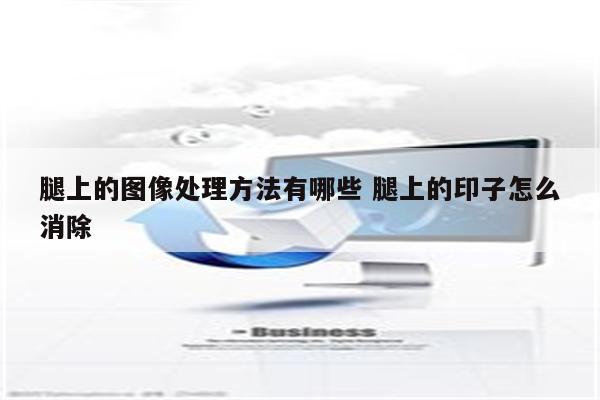 腿上的图像处理方法有哪些 腿上的印子怎么消除