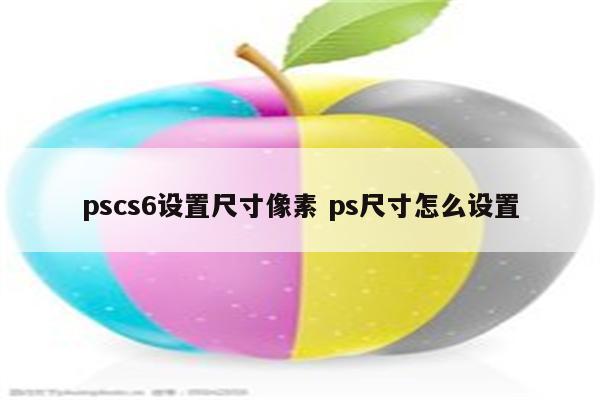 pscs6设置尺寸像素 ps尺寸怎么设置