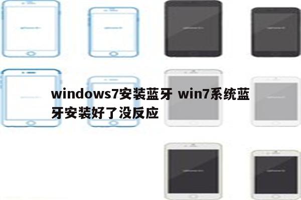 windows7安装蓝牙 win7系统蓝牙安装好了没反应