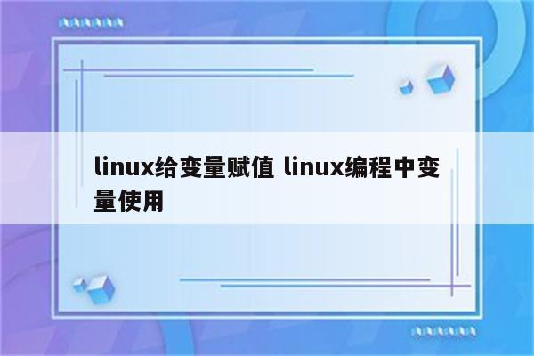 linux给变量赋值 linux编程中变量使用