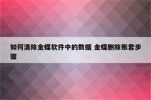 如何清除金蝶软件中的数据 金蝶删除账套步骤