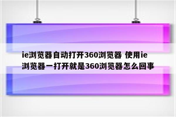 ie浏览器自动打开360浏览器 使用ie浏览器一打开就是360浏览器怎么回事