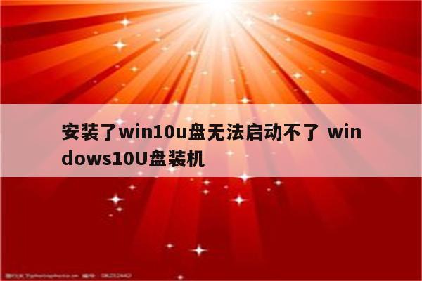 安装了win10u盘无法启动不了 windows10U盘装机