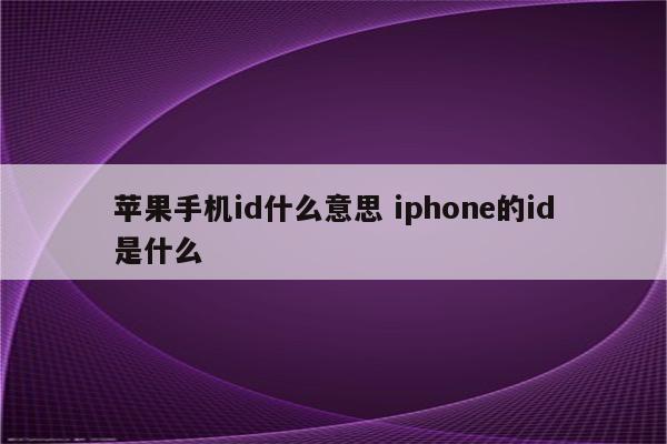 苹果手机id什么意思 iphone的id是什么