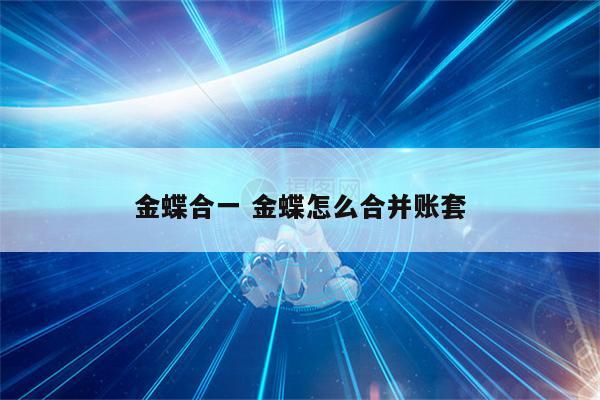 金蝶合一 金蝶怎么合并账套