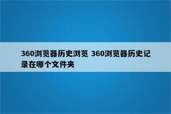 360浏览器历史浏览 360浏览器历史记录在哪个文件夹