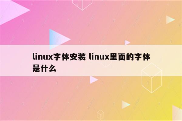 linux字体安装 linux里面的字体是什么