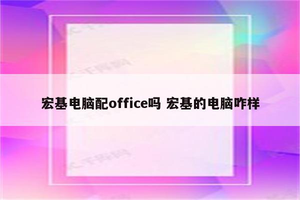 宏基电脑配office吗 宏基的电脑咋样