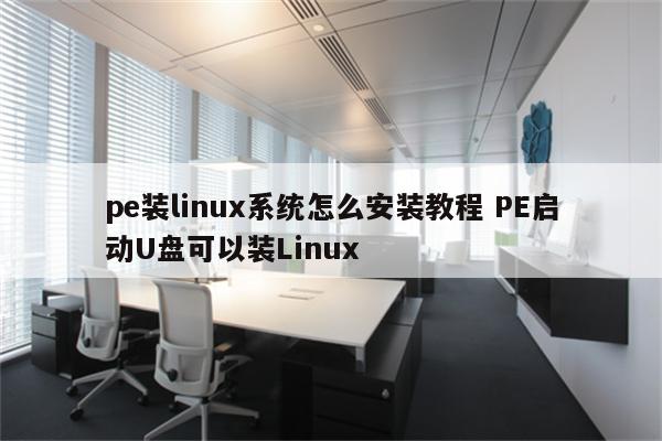 pe装linux系统怎么安装教程 PE启动U盘可以装Linux