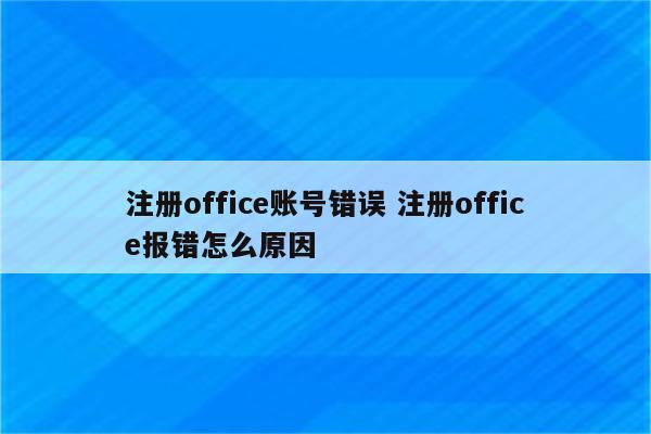 注册office账号错误 注册office报错怎么原因