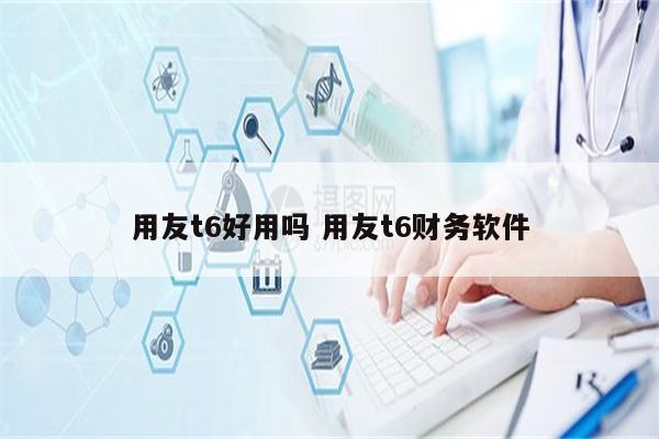 用友t6好用吗 用友t6财务软件