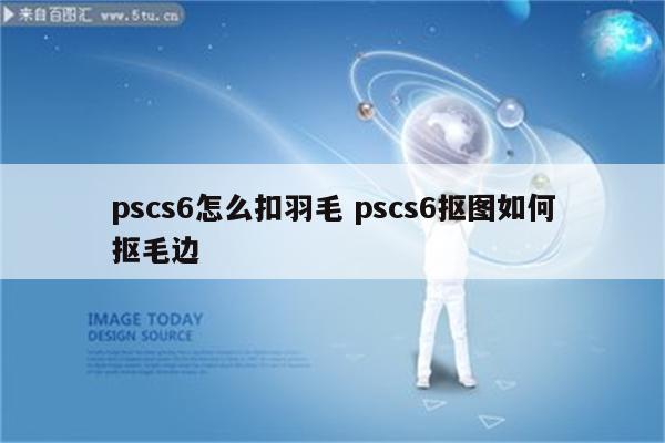 pscs6怎么扣羽毛 pscs6抠图如何抠毛边