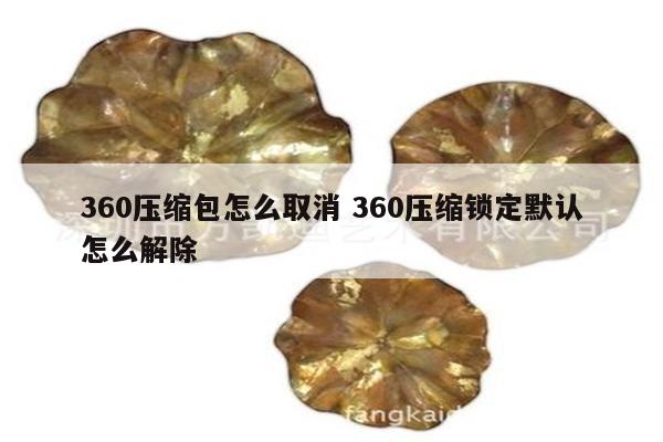 360压缩包怎么取消 360压缩锁定默认怎么解除