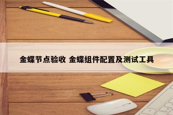 金蝶节点验收 金蝶组件配置及测试工具