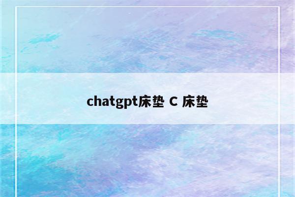chatgpt床垫 C 床垫