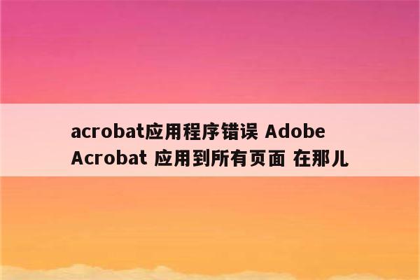 acrobat应用程序错误 Adobe Acrobat 应用到所有页面 在那儿