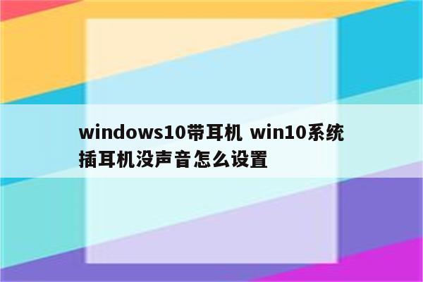 windows10带耳机 win10系统插耳机没声音怎么设置