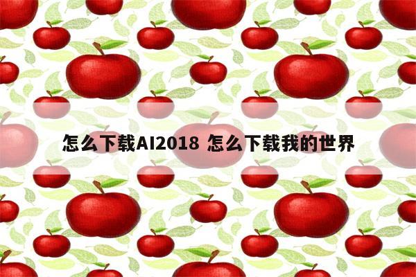 怎么下载AI2018 怎么下载我的世界