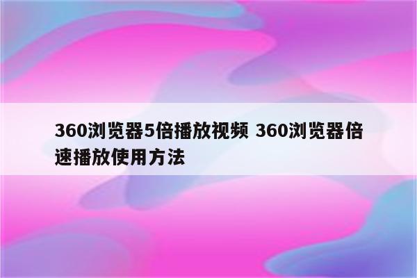 360浏览器5倍播放视频 360浏览器倍速播放使用方法