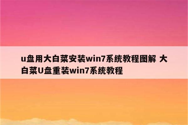 u盘用大白菜安装win7系统教程图解 大白菜U盘重装win7系统教程