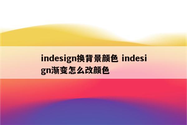 indesign换背景颜色 indesign渐变怎么改颜色