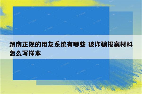 渭南正规的用友系统有哪些 被诈骗报案材料怎么写样本