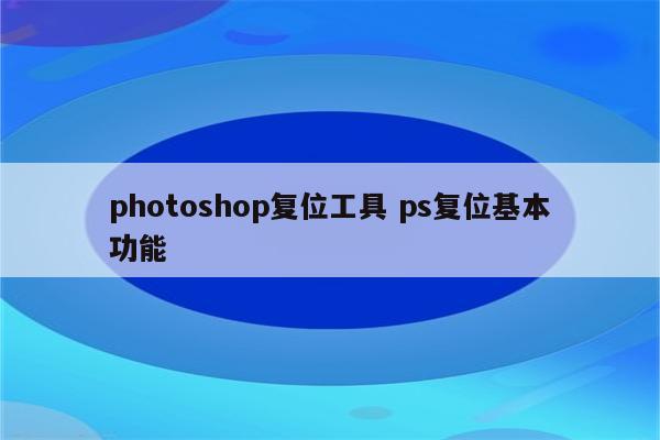 photoshop复位工具 ps复位基本功能