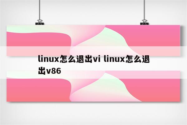 linux怎么退出vi linux怎么退出v86