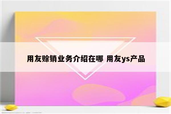 用友赊销业务介绍在哪 用友ys产品