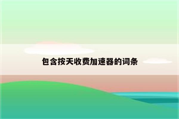 包含按天收费加速器的词条
