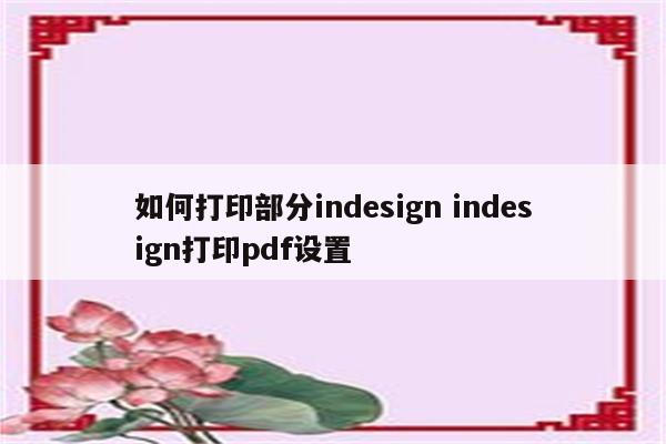 如何打印部分indesign indesign打印pdf设置