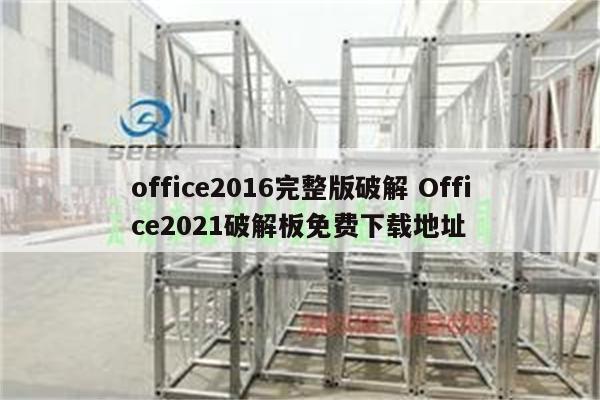 office2016完整版破解 Office2021破解板免费下载地址