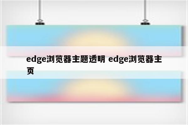 edge浏览器主题透明 edge浏览器主页