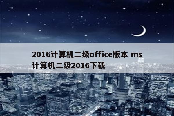 2016计算机二级office版本 ms计算机二级2016下载