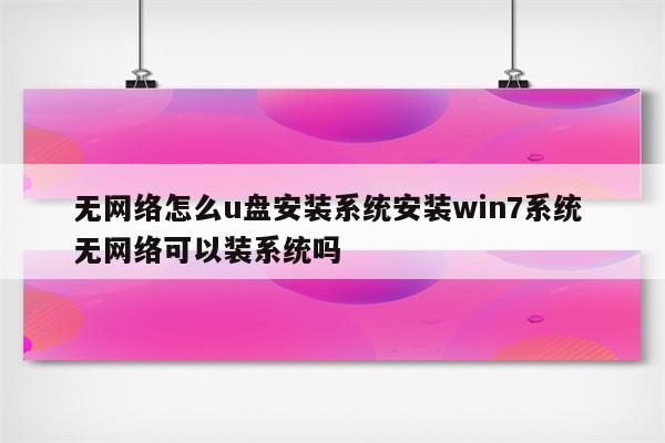 无网络怎么u盘安装系统安装win7系统 无网络可以装系统吗