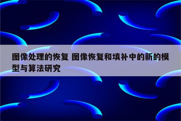 图像处理的恢复 图像恢复和填补中的新的模型与算法研究