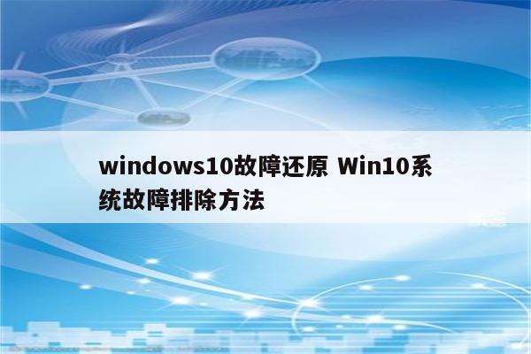 windows10故障还原 Win10系统故障排除方法
