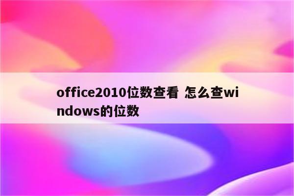 office2010位数查看 怎么查windows的位数