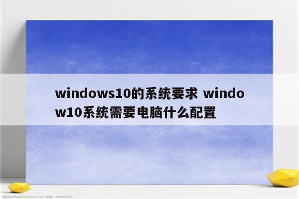 windows10的系统要求 window10系统需要电脑什么配置