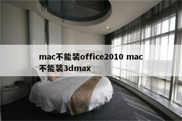 mac不能装office2010 mac不能装3dmax