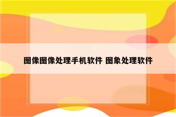 图像图像处理手机软件 图象处理软件