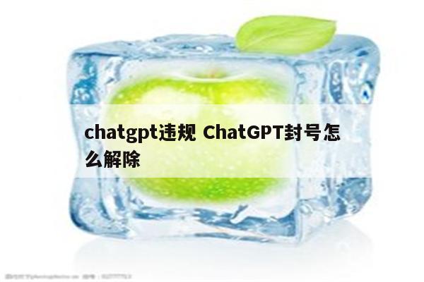 chatgpt违规 ChatGPT封号怎么解除