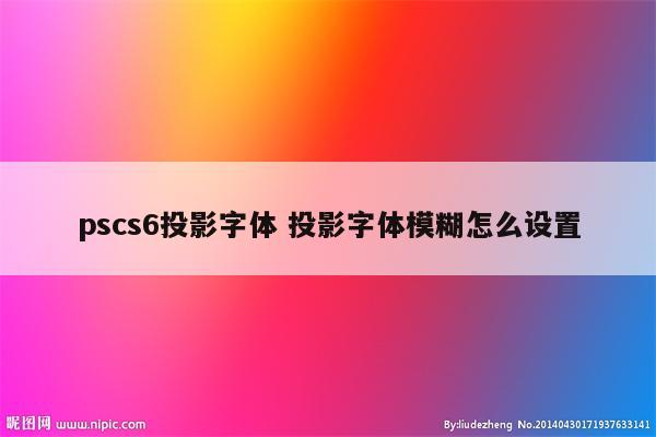 pscs6投影字体 投影字体模糊怎么设置